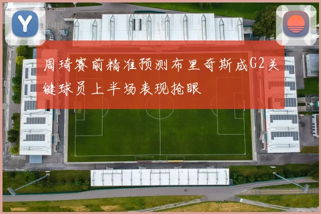 周琦赛前精准预测布里奇斯成G2关键球员上半场表现抢眼