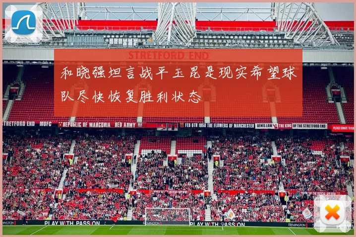和晓强坦言战平玉昆是现实希望球队尽快恢复胜利状态