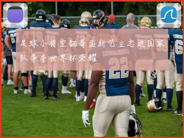 足球小将空翻哥孟新艺立志进国家队争夺世界杯荣耀