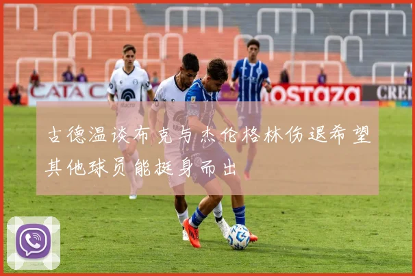 古德温谈布克与杰伦格林伤退希望其他球员能挺身而出