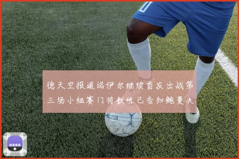 德天空报道诺伊尔继续首发出战第三场小组赛门将教练已告知鲍曼决定