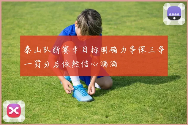 泰山队新赛季目标明确力争保三争一罚分后依然信心满满
