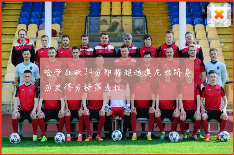 哈登狂砍34分即将超越奥尼尔跻身历史得分榜第九位