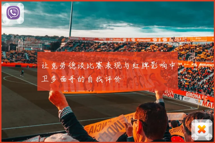 让克劳德谈比赛表现与红牌影响中卫多面手的自我评价