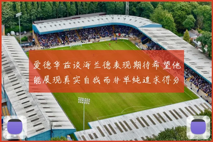 爱德华兹谈海兰德表现期待希望他能展现真实自我而非单纯追求得分