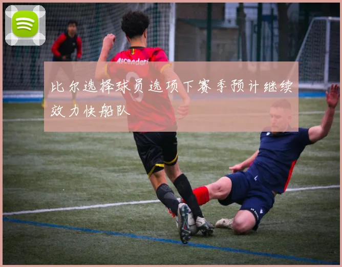 比尔选择球员选项下赛季预计继续效力快船队