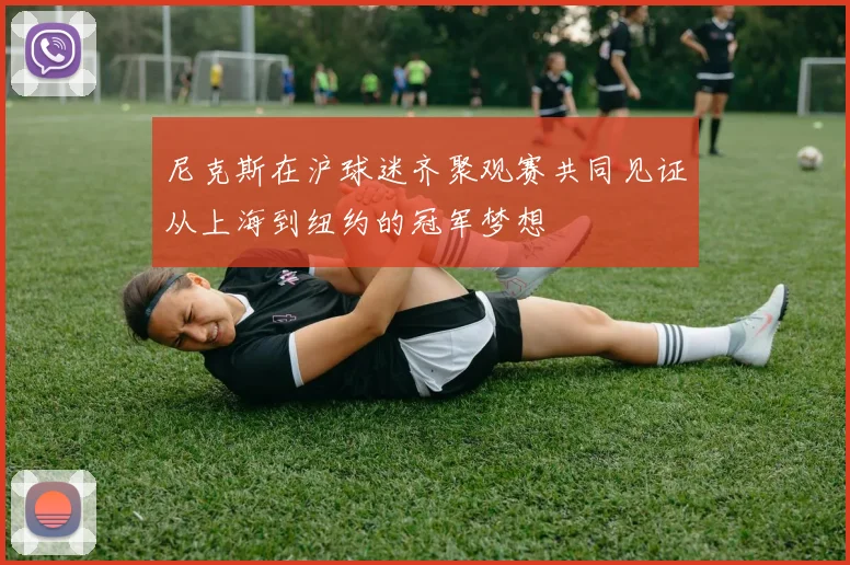 尼克斯在沪球迷齐聚观赛共同见证从上海到纽约的冠军梦想