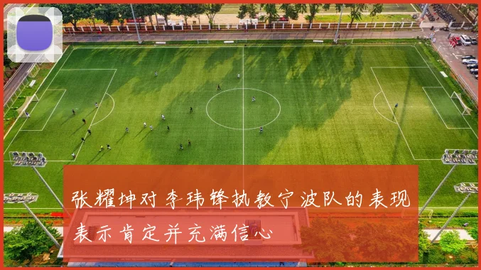 张耀坤对李玮锋执教宁波队的表现表示肯定并充满信心