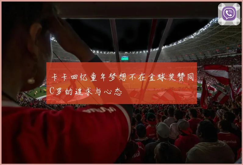 卡卡回忆童年梦想不在金球奖赞同C罗的追求与心态