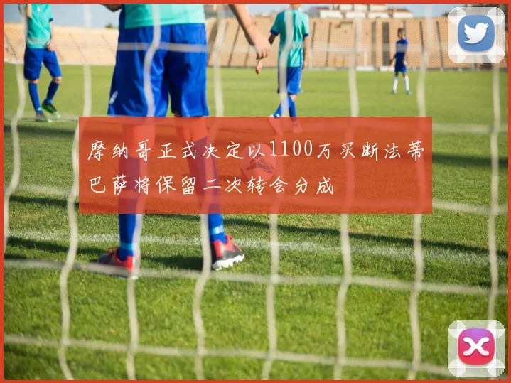 摩纳哥正式决定以1100万买断法蒂巴萨将保留二次转会分成
