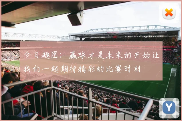 今日趣图：赢球才是未来的开始让我们一起期待精彩的比赛时刻