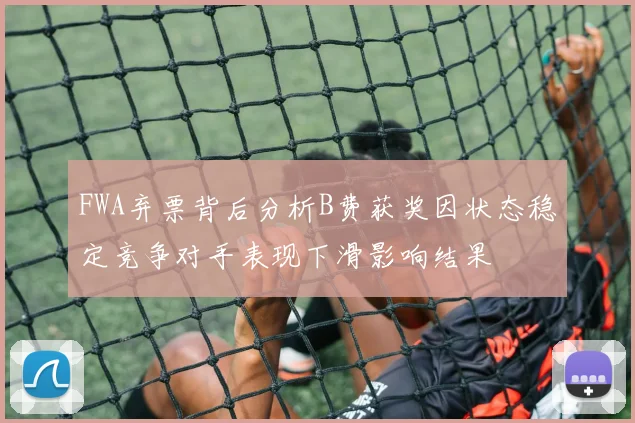 FWA弃票背后分析B费获奖因状态稳定竞争对手表现下滑影响结果