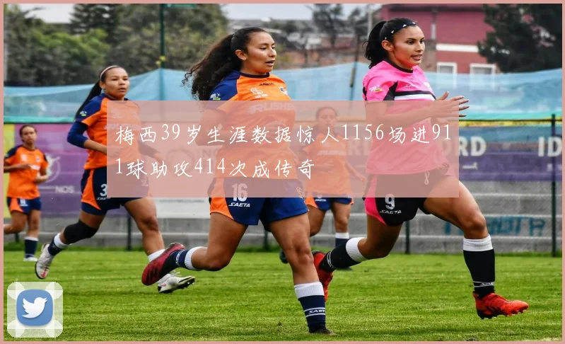 梅西39岁生涯数据惊人1156场进911球助攻414次成传奇